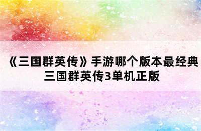 《三国群英传》手游哪个版本最经典 三国群英传3单机正版